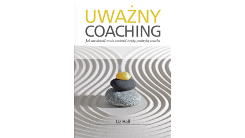 Liz Hall: Uważny coaching. Jak uważność może zmienić twoją praktykę coacha
